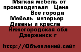 Мягкая мебель от производителя › Цена ­ 10 950 - Все города Мебель, интерьер » Диваны и кресла   . Нижегородская обл.,Дзержинск г.